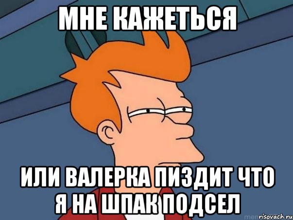 мне кажеться или валерка пиздит что я на шпак подсел, Мем  Фрай (мне кажется или)