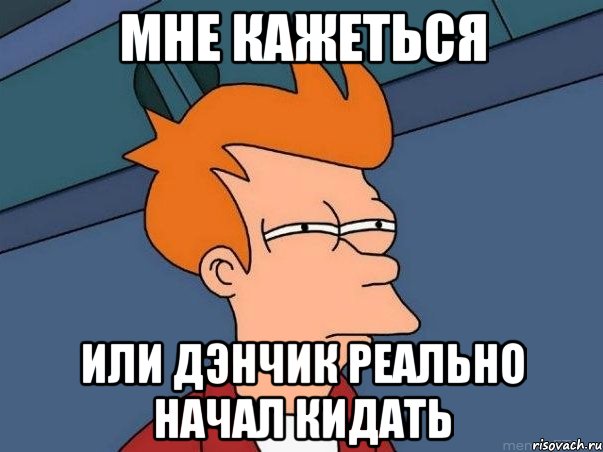 мне кажеться или дэнчик реально начал кидать, Мем  Фрай (мне кажется или)