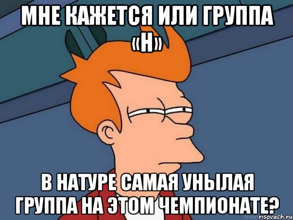 мне кажется или группа «h» в натуре самая унылая группа на этом чемпионате?, Мем  Фрай (мне кажется или)