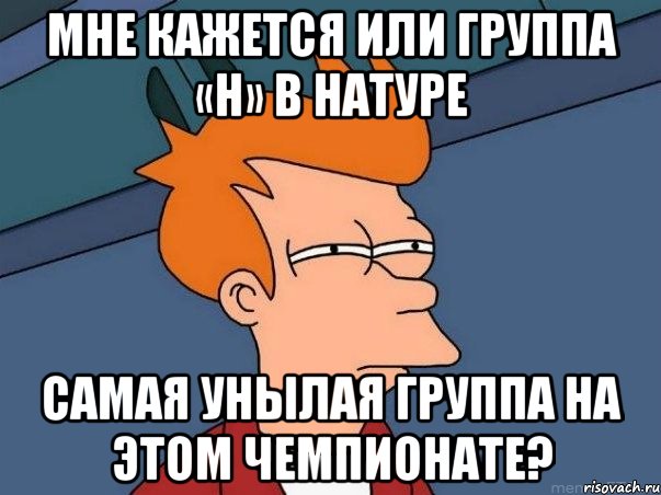 мне кажется или группа «h» в натуре самая унылая группа на этом чемпионате?, Мем  Фрай (мне кажется или)