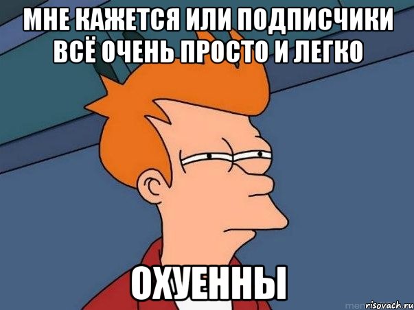 Мне кажется или подписчики Всё очень просто и легко ОХУЕННЫ, Мем  Фрай (мне кажется или)