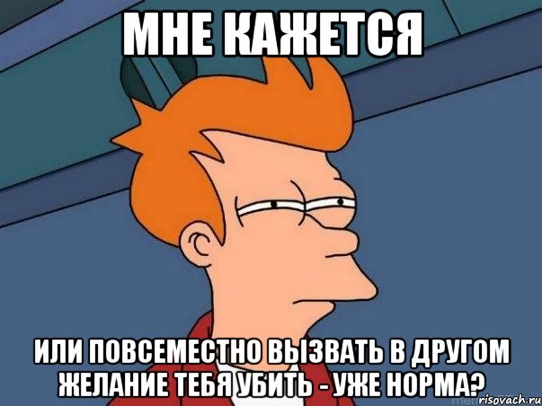 Мне кажется или повсеместно вызвать в другом желание тебя убить - уже норма?, Мем  Фрай (мне кажется или)