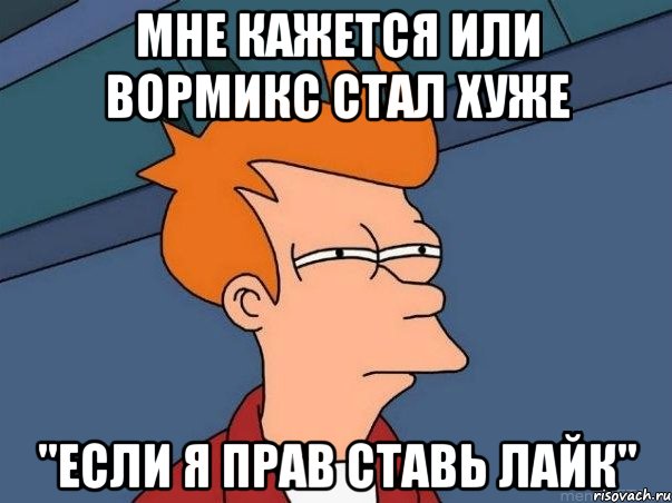 Мне кажется или вормикс стал хуже "если я прав ставь лайк", Мем  Фрай (мне кажется или)