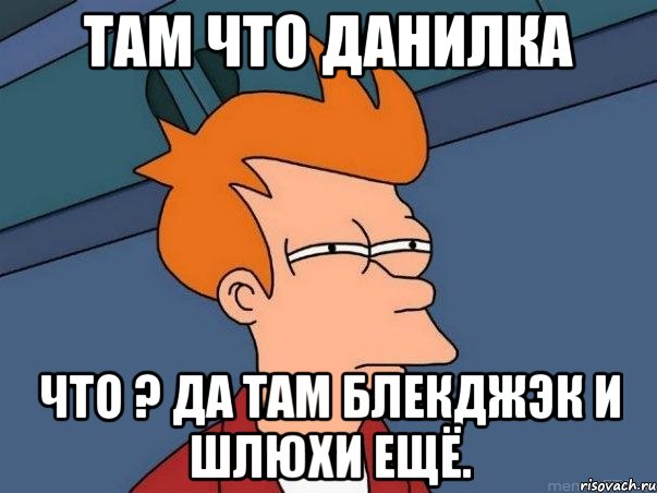 Там что Данилка Что ? Да там блекджэк и шлюхи ещё., Мем  Фрай (мне кажется или)