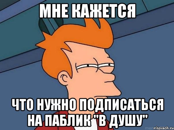 Мне кажется что нужно подписаться на паблик "В ДУШУ", Мем  Фрай (мне кажется или)