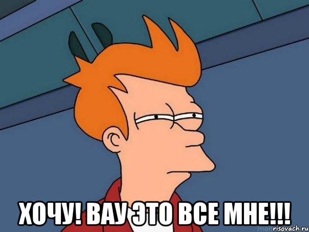  хочу! ВАУ ЭТО ВСЕ МНЕ!!!, Мем  Фрай (мне кажется или)