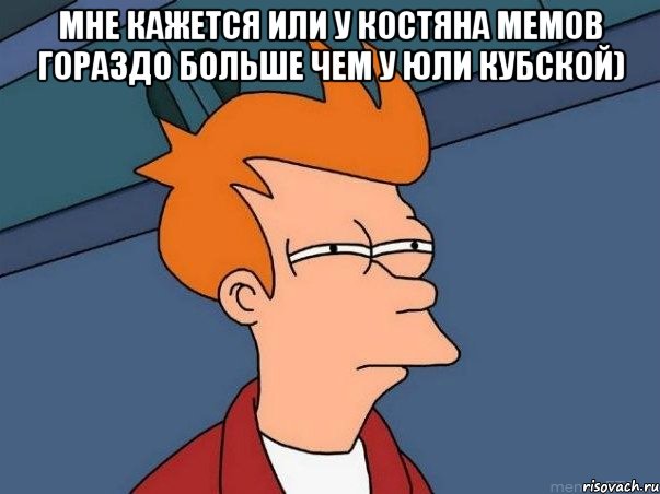 Мне кажется или у Костяна мемов гораздо больше чем у Юли Кубской) , Мем  Фрай (мне кажется или)