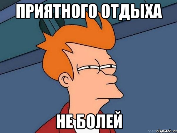 Приятного отдыха Не болей, Мем  Фрай (мне кажется или)