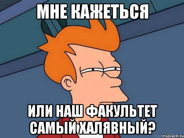 мне кажеться или наш факультет самый халявный?, Мем  Фрай (мне кажется или)