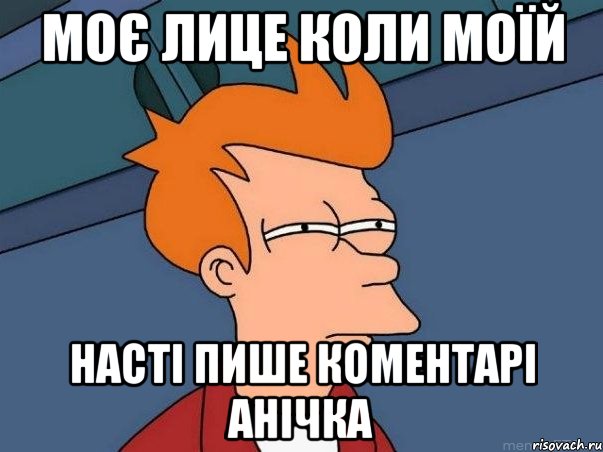 моє лице коли моїй Насті пише коментарі Анічка, Мем  Фрай (мне кажется или)