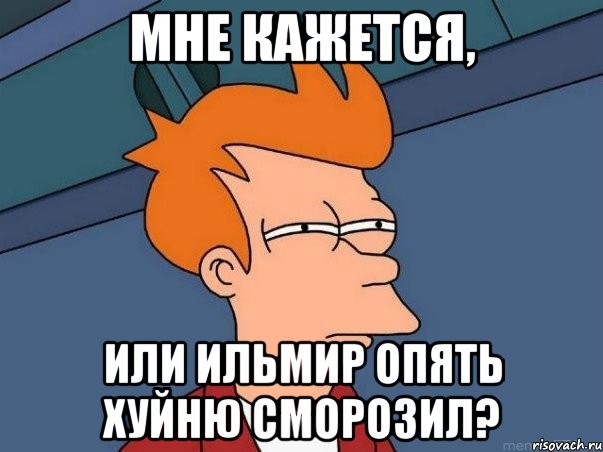 мне кажется, или Ильмир опять хуйню сморозил?, Мем  Фрай (мне кажется или)