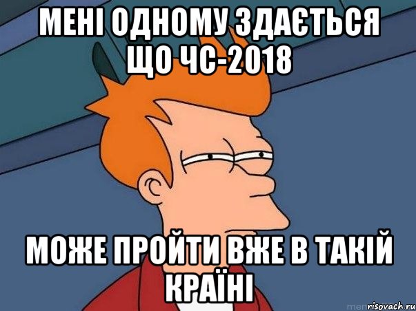 Мені одному здається що ЧС-2018 може пройти вже в такій країні, Мем  Фрай (мне кажется или)