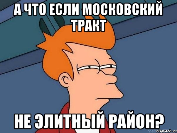 А что если московский тракт не элитный район?, Мем  Фрай (мне кажется или)