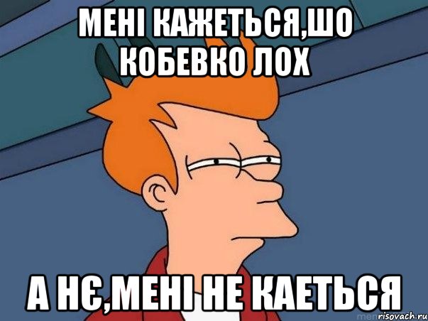 Мені кажеться,шо кобевко лох а нє,мені не каеться, Мем  Фрай (мне кажется или)