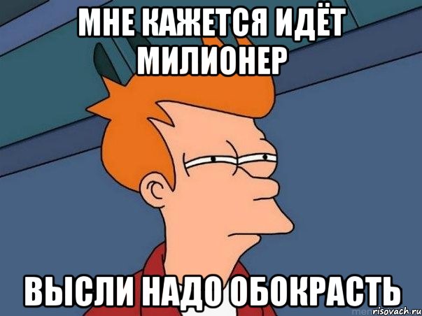 мне кажется идёт милионер высли надо обокрасть, Мем  Фрай (мне кажется или)
