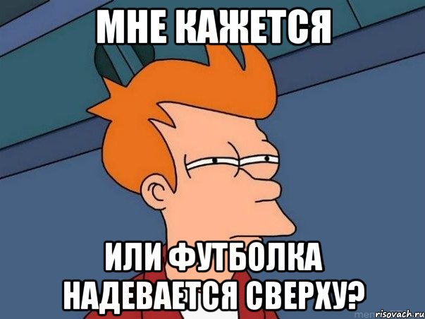 Мне кажется Или футболка надевается сверху?, Мем  Фрай (мне кажется или)