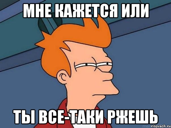 Мне кажется или Ты все-таки ржешь, Мем  Фрай (мне кажется или)