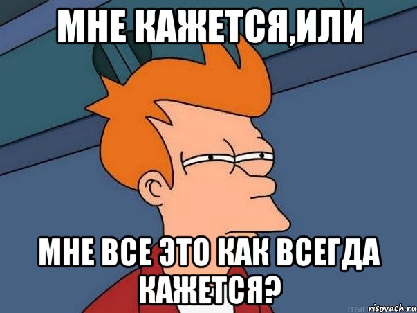 МНЕ КАЖЕТСЯ,ИЛИ МНЕ ВСЕ ЭТО КАК ВСЕГДА КАЖЕТСЯ?, Мем  Фрай (мне кажется или)