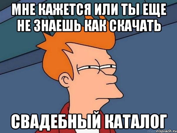 Мне кажется или ты еще не знаешь как скачать Свадебный каталог, Мем  Фрай (мне кажется или)