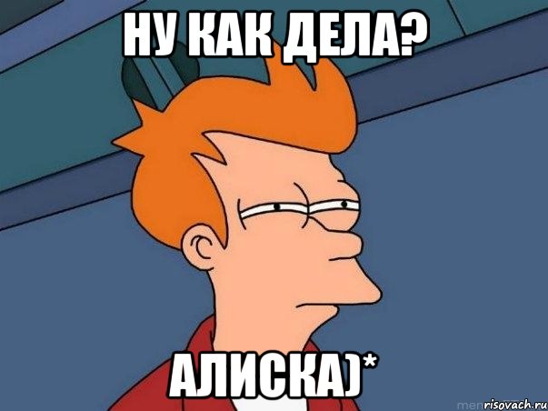 Ну как дела? Алиска)*, Мем  Фрай (мне кажется или)
