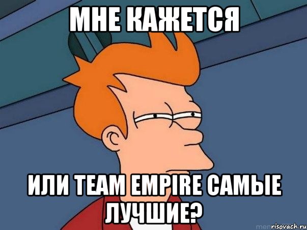 Мне кажется Или Team Empire самые лучшие?, Мем  Фрай (мне кажется или)