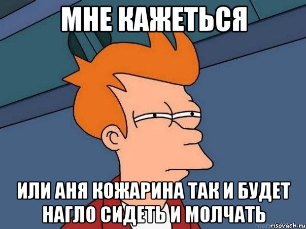 мне кажеться или аня кожарина так и будет нагло сидеть и молчать, Мем  Фрай (мне кажется или)