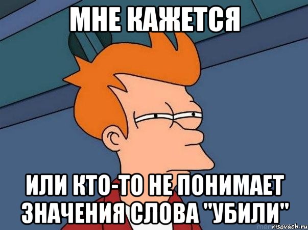 мне кажется или кто-то не понимает значения слова "убили", Мем  Фрай (мне кажется или)