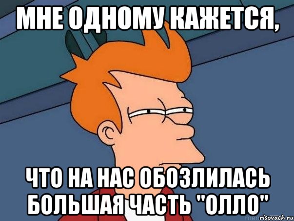 Мне одному кажется, что на нас обозлилась большая часть "ОллО", Мем  Фрай (мне кажется или)