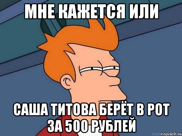 мне кажется или САША ТИТОВА берёт в рот за 500 рублей, Мем  Фрай (мне кажется или)