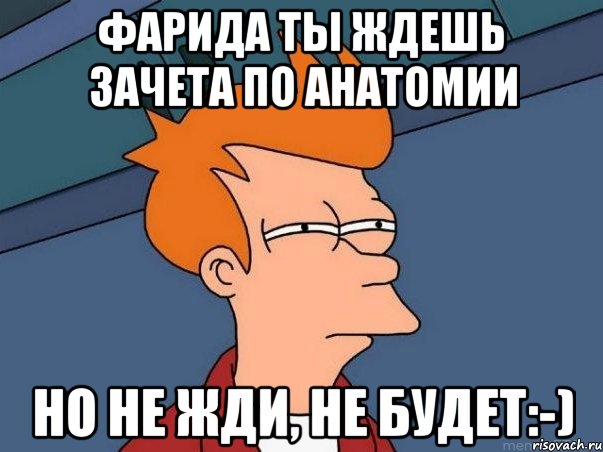 Фарида ты ждешь зачета по анатомии но не жди, не будет:-), Мем  Фрай (мне кажется или)