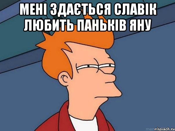 мені здається славік любить паньків яну , Мем  Фрай (мне кажется или)