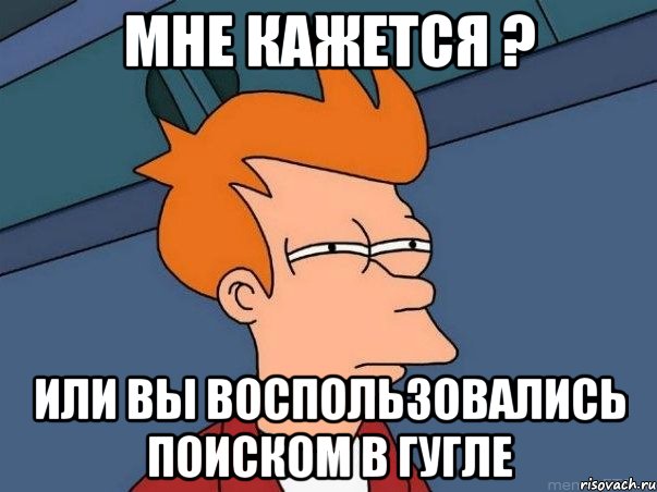 Мне кажется ? или Вы воспользовались поиском в гугле, Мем  Фрай (мне кажется или)