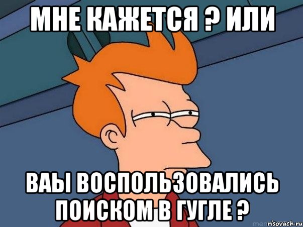 мне кажется ? или Ваы воспользовались поиском в гугле ?, Мем  Фрай (мне кажется или)