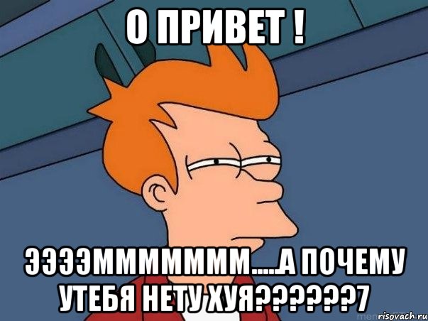 О привет ! ЭЭЭЭМММММММ.....А почему утебя нету хуя??????7, Мем  Фрай (мне кажется или)