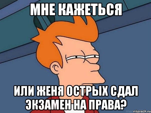 мне кажеться или Женя Острых сдал экзамен на права?, Мем  Фрай (мне кажется или)