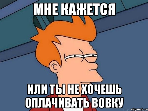 Мне кажется Или ты не хочешь оплачивать вовку, Мем  Фрай (мне кажется или)