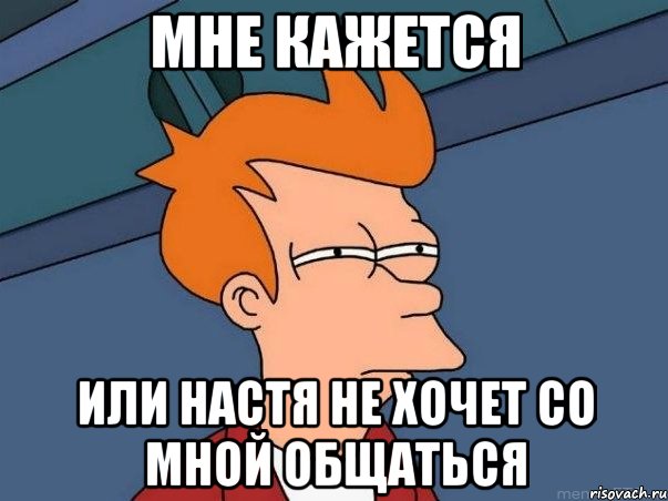 Мне кажется или Настя не хочет со мной общаться, Мем  Фрай (мне кажется или)