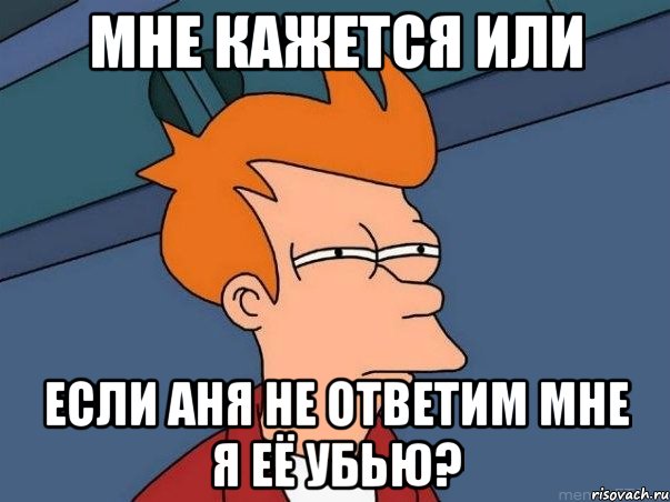 Мне кажется или Если Аня не ответим мне я её убью?, Мем  Фрай (мне кажется или)