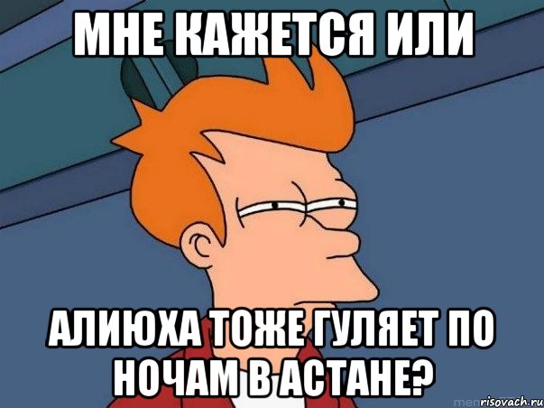 Мне кажется или Алиюха тоже гуляет по ночам в Астане?, Мем  Фрай (мне кажется или)