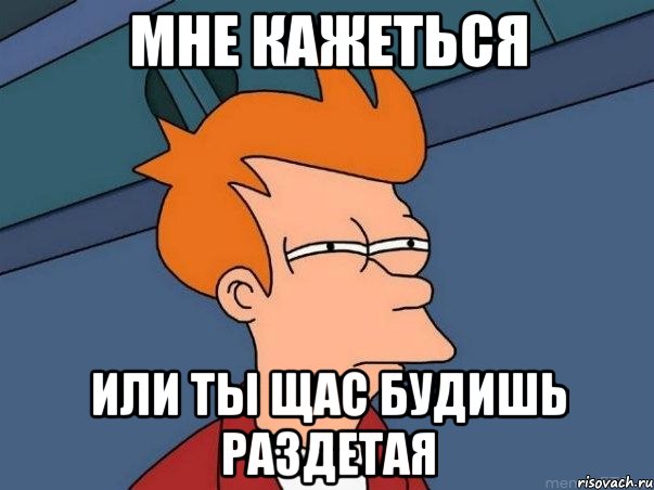 Мне кажеться Или ты щас будишь раздетая, Мем  Фрай (мне кажется или)
