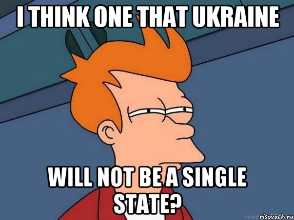 I think one that Ukraine will not be a single state?, Мем  Фрай (мне кажется или)