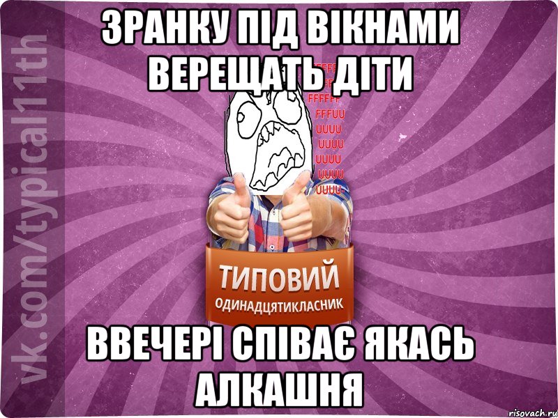 зранку під вікнами верещать діти ввечері співає якась алкашня