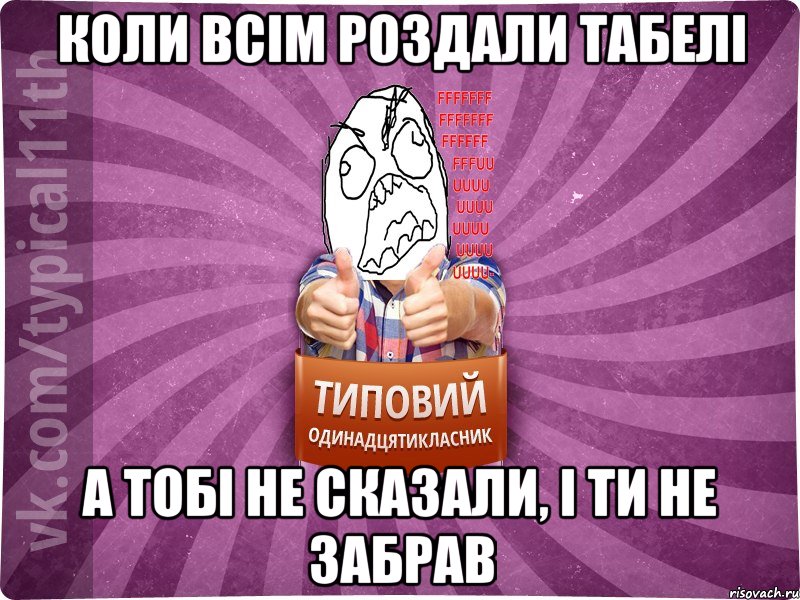 коли всім роздали табелі а тобі не сказали, і ти не забрав