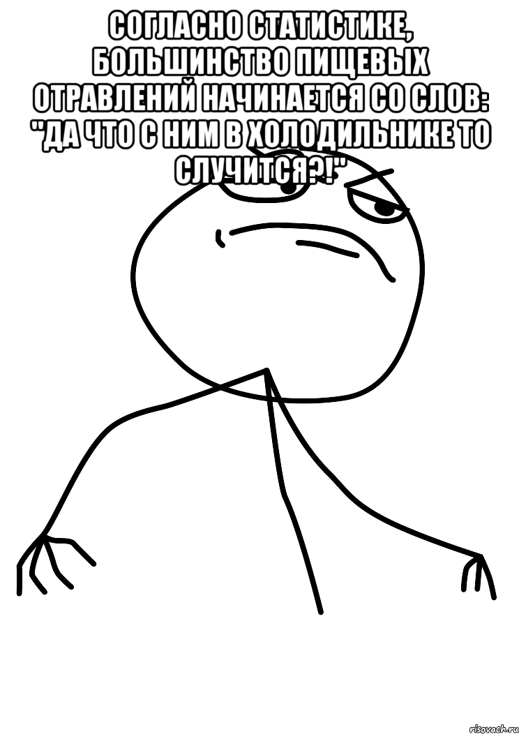 Согласно статистике, большинство пищевых отравлений начинается со слов: "Да что с ним в холодильнике то случится?!" , Мем fuck yea