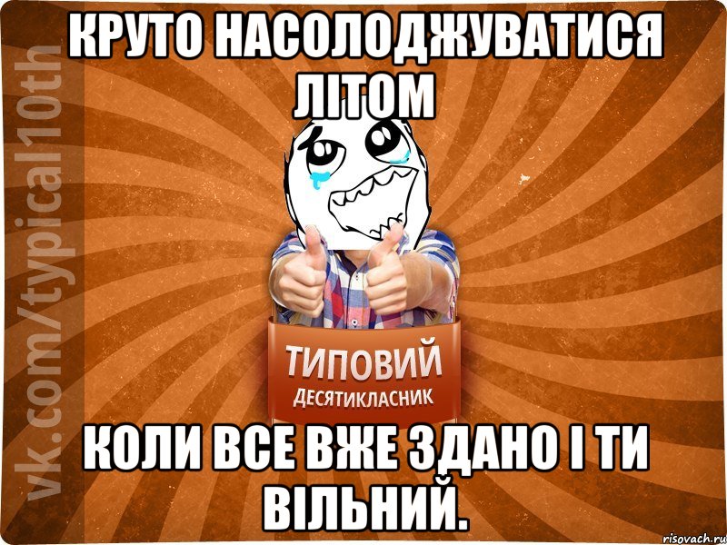 круто насолоджуватися літом коли все вже здано і ти вільний., Мем десятиклассник7