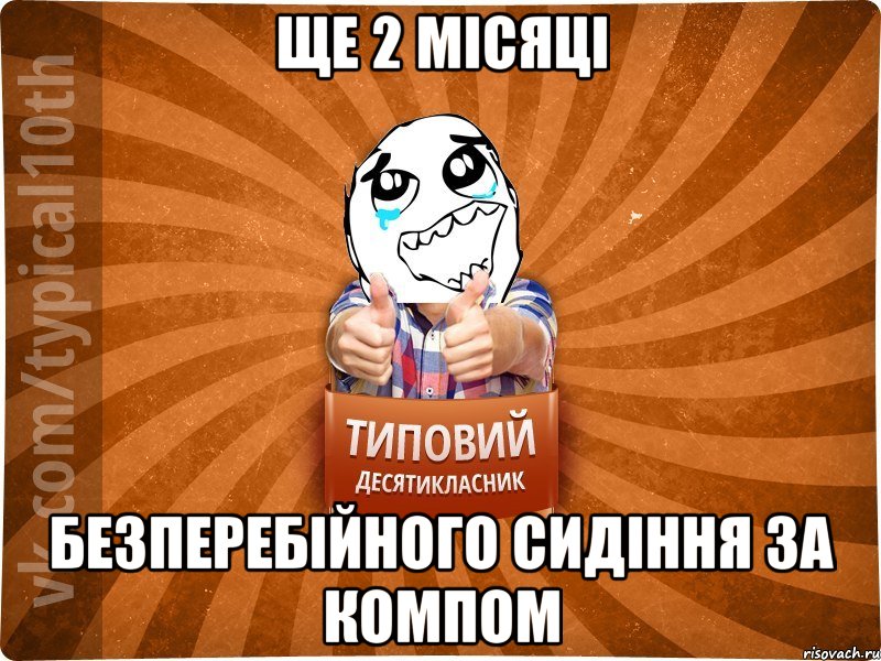 ЩЕ 2 місяці безперебійного сидіння за компом, Мем десятиклассник7