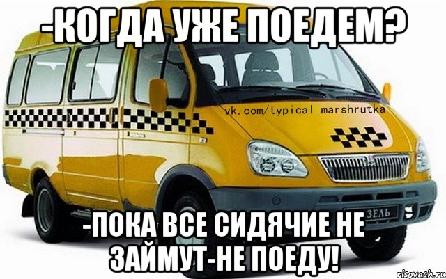 -Когда уже поедем? -Пока все сидячие не займут-не поеду!