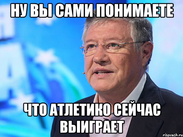 Ну вы сами понимаете что атлетико сейчас выиграет