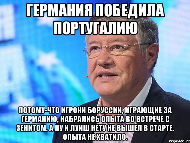 ГЕРМАНИЯ ПОБЕДИЛА ПОРТУГАЛИЮ ПОТОМУ-ЧТО ИГРОКИ БОРУССИИ, ИГРАЮЩИЕ ЗА ГЕРМАНИЮ, НАБРАЛИСЬ ОПЫТА ВО ВСТРЕЧЕ С ЗЕНИТОМ. А НУ И ЛУИШ НЕТУ НЕ ВЫШЕЛ В СТАРТЕ. ОПЫТА НЕ ХВАТИЛО.