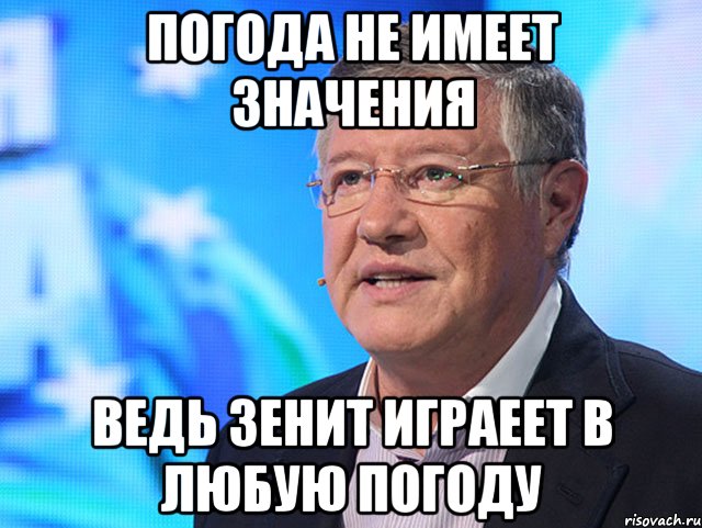 погода не имеет значения ведь зенит играеет в любую погоду